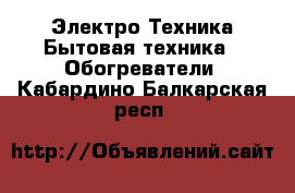 Электро-Техника Бытовая техника - Обогреватели. Кабардино-Балкарская респ.